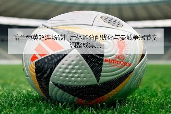 哈兰德英超连场破门后体能分配优化与曼城争冠节奏调整成焦点